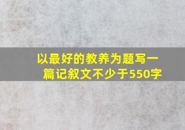 以最好的教养为题写一篇记叙文不少于550字