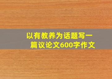 以有教养为话题写一篇议论文600字作文