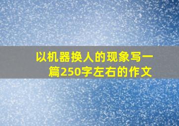 以机器换人的现象写一篇250字左右的作文