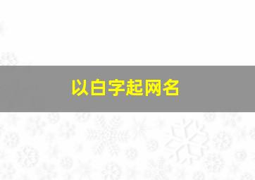 以白字起网名