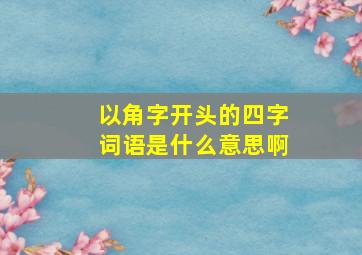 以角字开头的四字词语是什么意思啊