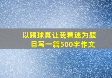 以踢球真让我着迷为题目写一篇500字作文