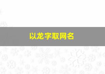 以龙字取网名