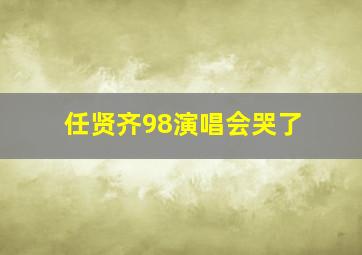 任贤齐98演唱会哭了