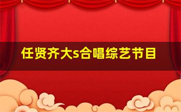 任贤齐大s合唱综艺节目