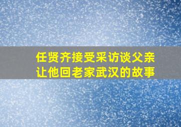 任贤齐接受采访谈父亲让他回老家武汉的故事