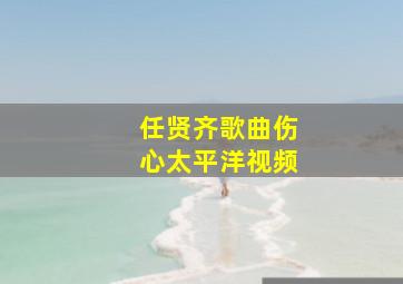 任贤齐歌曲伤心太平洋视频