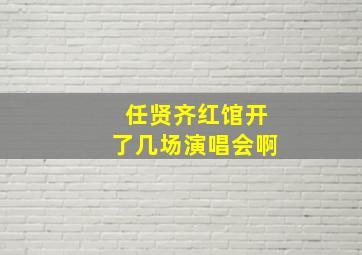 任贤齐红馆开了几场演唱会啊