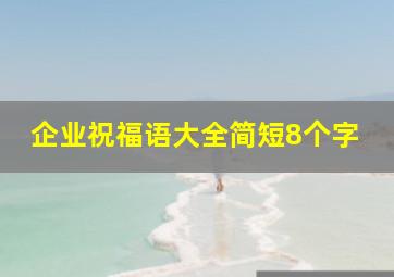 企业祝福语大全简短8个字