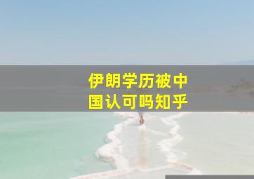 伊朗学历被中国认可吗知乎