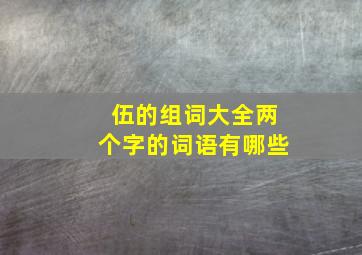 伍的组词大全两个字的词语有哪些