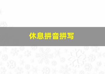 休息拼音拼写