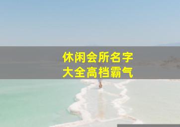 休闲会所名字大全高档霸气