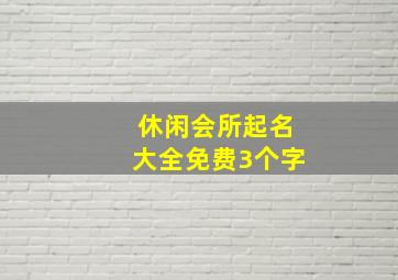 休闲会所起名大全免费3个字