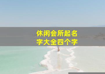 休闲会所起名字大全四个字