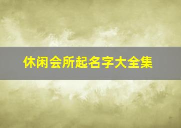 休闲会所起名字大全集