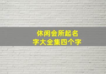 休闲会所起名字大全集四个字