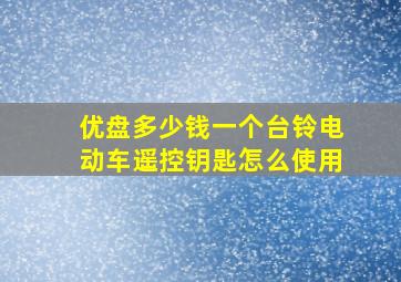 优盘多少钱一个台铃电动车遥控钥匙怎么使用