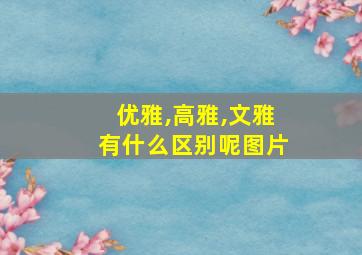 优雅,高雅,文雅有什么区别呢图片