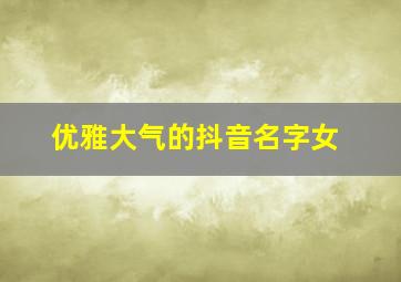 优雅大气的抖音名字女