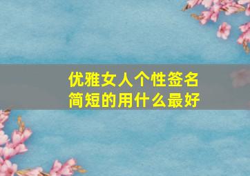 优雅女人个性签名简短的用什么最好