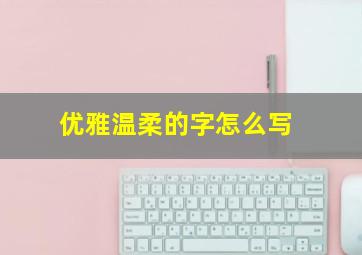 优雅温柔的字怎么写