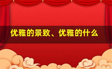 优雅的景致、优雅的什么