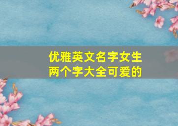 优雅英文名字女生两个字大全可爱的