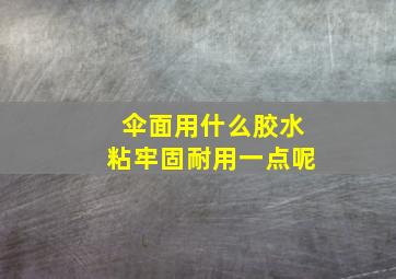 伞面用什么胶水粘牢固耐用一点呢