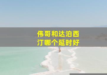 伟哥和达泊西汀哪个延时好