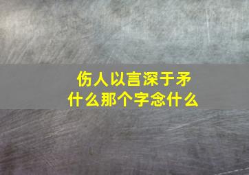 伤人以言深于矛什么那个字念什么