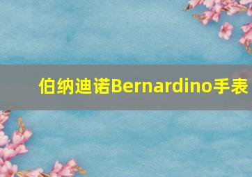 伯纳迪诺Bernardino手表