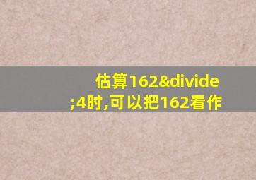 估算162÷4时,可以把162看作