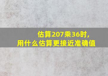 估算207乘36时,用什么估算更接近准确值