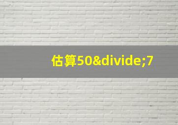 估算50÷7