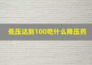 低压达到100吃什么降压药