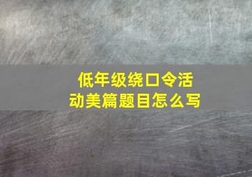 低年级绕口令活动美篇题目怎么写