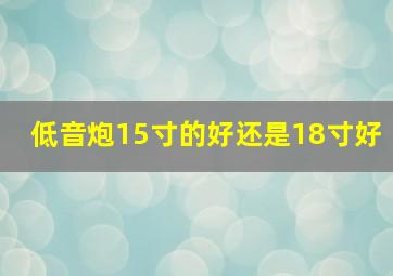 低音炮15寸的好还是18寸好