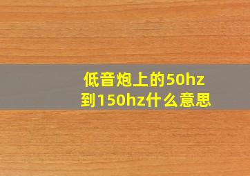 低音炮上的50hz到150hz什么意思