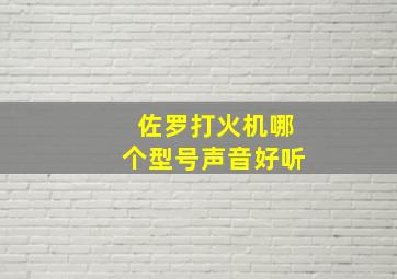 佐罗打火机哪个型号声音好听