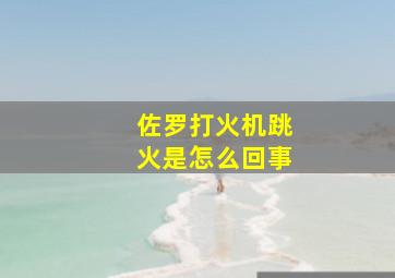 佐罗打火机跳火是怎么回事