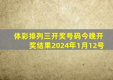 体彩排列三开奖号码今晚开奖结果2024年1月12号