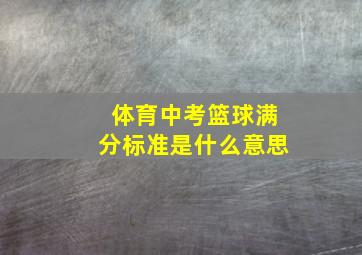 体育中考篮球满分标准是什么意思