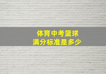 体育中考篮球满分标准是多少