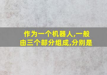 作为一个机器人,一般由三个部分组成,分别是