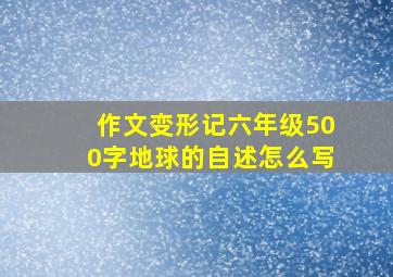 作文变形记六年级500字地球的自述怎么写