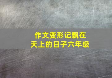 作文变形记飘在天上的日子六年级