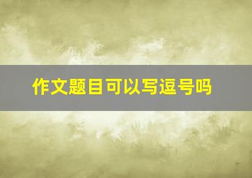 作文题目可以写逗号吗