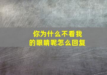 你为什么不看我的眼睛呢怎么回复