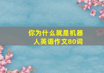 你为什么就是机器人英语作文80词